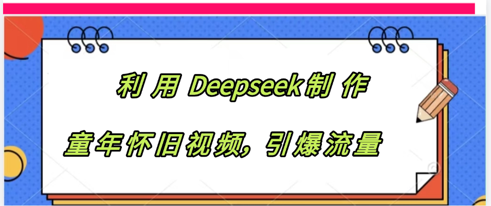 利用 Deepseek制 作童年怀旧视频，引爆流量网创吧-网创项目资源站-副业项目-创业项目-搞钱项目创业吧