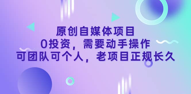 原创自媒体项目，0投资，需要动手操作，可团队可个人，老项目正规长久网创吧-网创项目资源站-副业项目-创业项目-搞钱项目创业吧