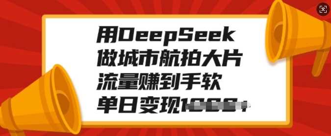 用DeepSeek做城市航拍大片，流量赚到手软，单日变现多张网创吧-网创项目资源站-副业项目-创业项目-搞钱项目创业吧