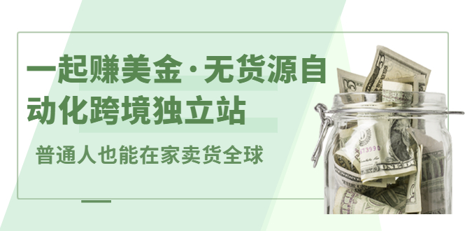 一起赚美金·无货源自动化跨境独立站，普通人业余时间也能在家卖货全球【无提供插件】网创吧-网创项目资源站-副业项目-创业项目-搞钱项目创业吧