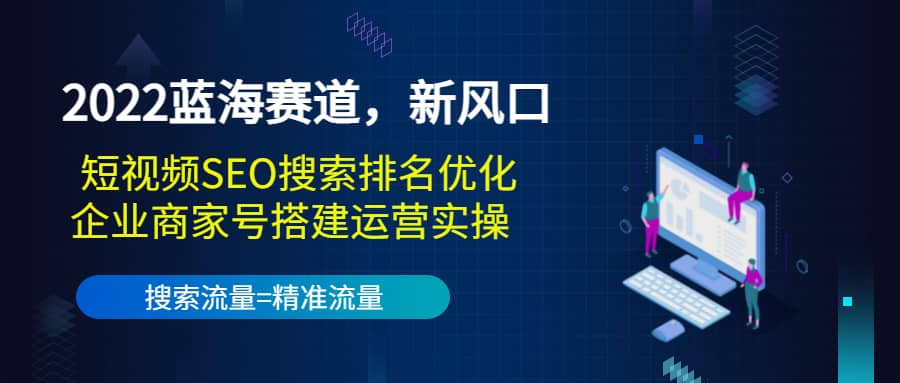 2022蓝海赛道，新风口：短视频SEO搜索排名优化+企业商家号搭建运营实操网创吧-网创项目资源站-副业项目-创业项目-搞钱项目创业吧