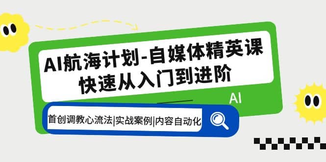 AI航海计划-自媒体精英课 入门到进阶 首创调教心流法|实战案例|内容自动化网创吧-网创项目资源站-副业项目-创业项目-搞钱项目创业吧