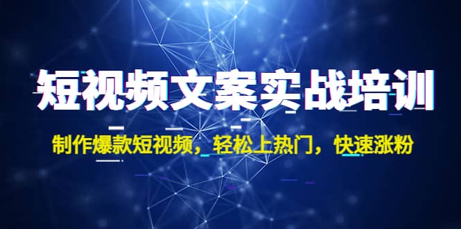 短视频文案实战培训：制作爆款短视频，轻松上热门，快速涨粉网创吧-网创项目资源站-副业项目-创业项目-搞钱项目创业吧