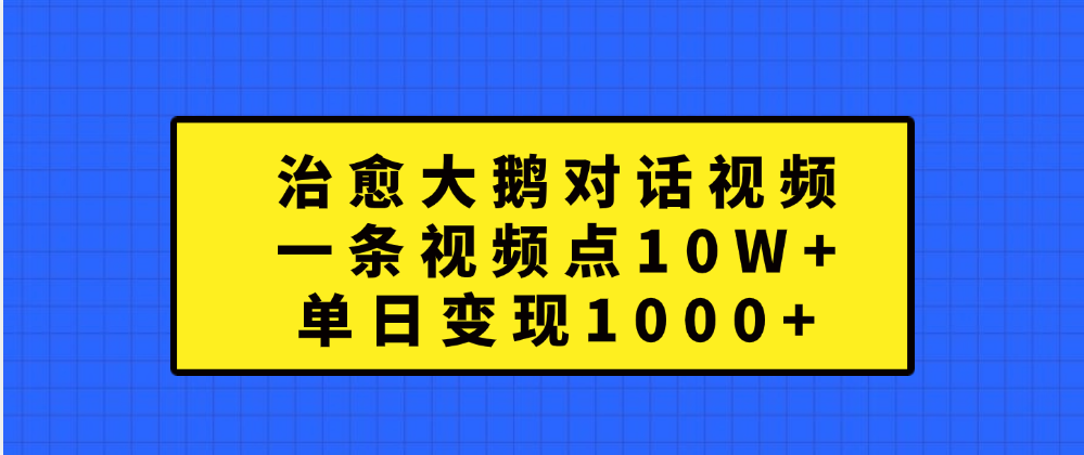 治愈大鹅对话一条视频点赞 10W+，单日变现1000+网创吧-网创项目资源站-副业项目-创业项目-搞钱项目创业吧