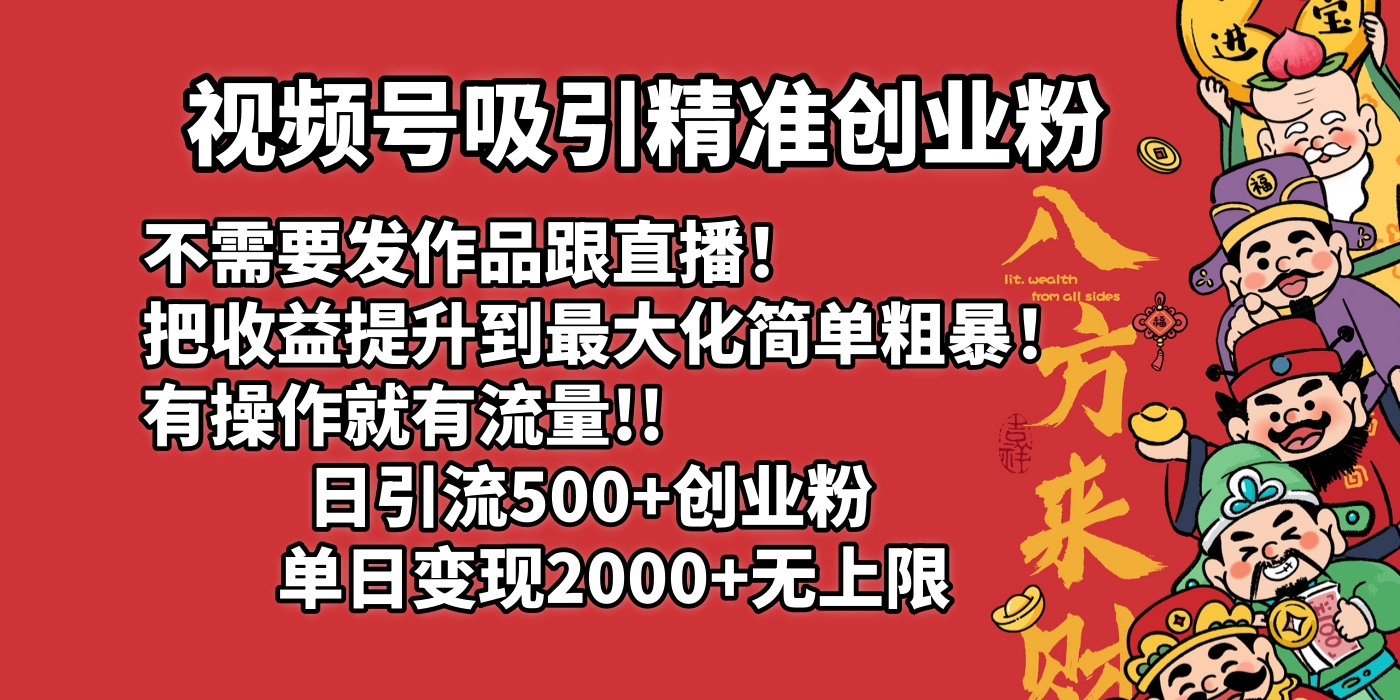 视频号吸引精准创业粉!不需要发作品跟直播！把收益提升到最大化，简单粗暴！有操作就有流量！日引500+创业粉，单日变现2000+无上限网创吧-网创项目资源站-副业项目-创业项目-搞钱项目创业吧