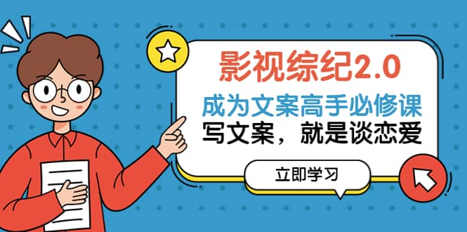 影视综纪2.0·成为文案高手必修课：写文案，就是谈恋爱（20节课）网创吧-网创项目资源站-副业项目-创业项目-搞钱项目创业吧