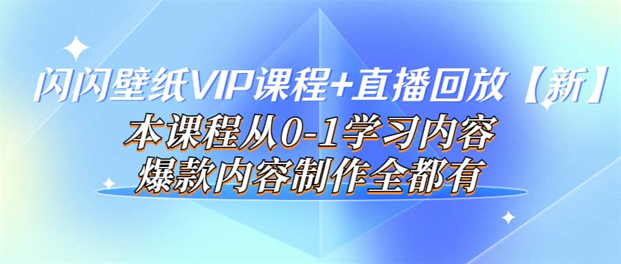 闪闪壁纸VIP课程+直播回放【新】本课程从0-1学习内容，爆款内容制作全都有网创吧-网创项目资源站-副业项目-创业项目-搞钱项目创业吧