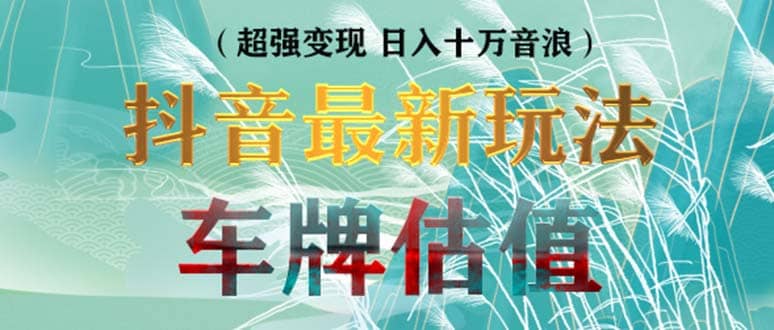 抖音最新无人直播变现直播车牌估值玩法项目 轻松日赚几百+【详细玩法教程】网创吧-网创项目资源站-副业项目-创业项目-搞钱项目创业吧