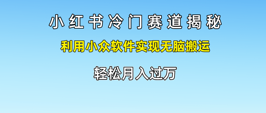 小红书冷门赛道揭秘,轻松月入过万，利用小众软件实现无脑搬运，网创吧-网创项目资源站-副业项目-创业项目-搞钱项目创业吧