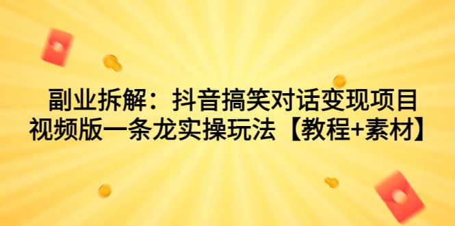 副业拆解：抖音搞笑对话变现项目，视频版一条龙实操玩法【教程+素材】网创吧-网创项目资源站-副业项目-创业项目-搞钱项目创业吧