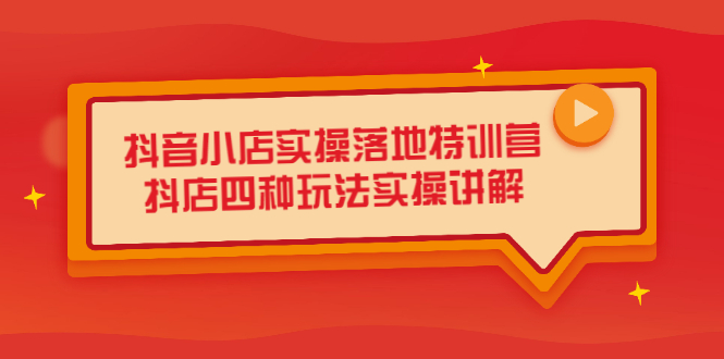 抖音小店实操落地特训营，抖店四种玩法实操讲解（干货视频）网创吧-网创项目资源站-副业项目-创业项目-搞钱项目创业吧