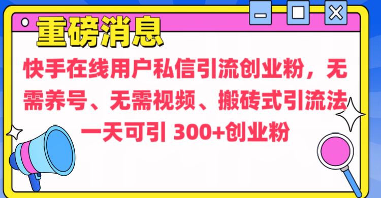 通过给快手在线用户私信引流创业粉，无需养号、无需视频、搬砖式引流法，一天可引300+创业粉网创吧-网创项目资源站-副业项目-创业项目-搞钱项目创业吧