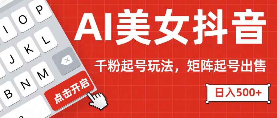 AI美女抖音千粉起号玩法，日入500+多种变现方式，可批量矩阵起号出售！网创吧-网创项目资源站-副业项目-创业项目-搞钱项目创业吧