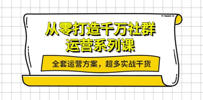 从零打造千万社群-运营系列课：全套运营方案，超多实战干货网创吧-网创项目资源站-副业项目-创业项目-搞钱项目创业吧