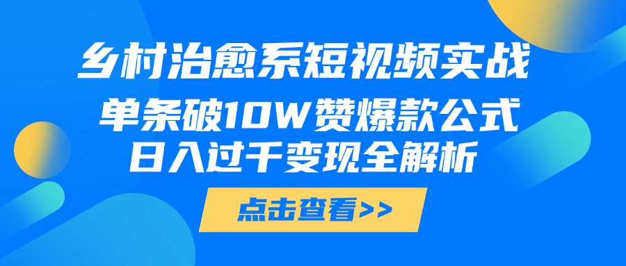 乡村治愈系短视频实战，单条破10W赞爆款公式，日入过千变现全解析网创吧-网创项目资源站-副业项目-创业项目-搞钱项目创业吧