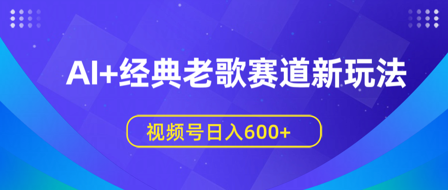 AI+经典老歌赛道新玩法，视频号日入600+网创吧-网创项目资源站-副业项目-创业项目-搞钱项目创业吧