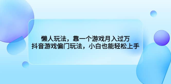 懒人玩法，靠一个游戏月入过万，抖音游戏偏门玩法，小白也能轻松上手网创吧-网创项目资源站-副业项目-创业项目-搞钱项目创业吧