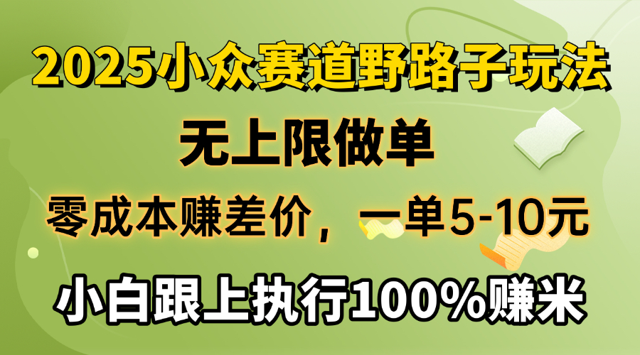 2025小众赛道，无上限做单，零成本赚差价，一单5-10元，小白跟上执行100%赚米网创吧-网创项目资源站-副业项目-创业项目-搞钱项目创业吧