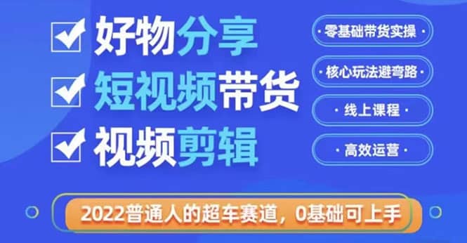 2022普通人的超车赛道「好物分享短视频带货」利用业余时间赚钱（价值398）网创吧-网创项目资源站-副业项目-创业项目-搞钱项目创业吧