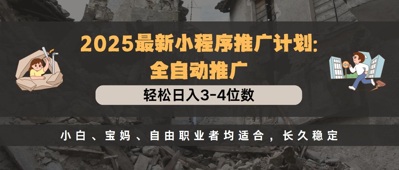 2025最新小程序推广计划全自动推广，轻松日入3-4位数，小白、宝妈、自由职业者均适合，长久稳定网创吧-网创项目资源站-副业项目-创业项目-搞钱项目创业吧