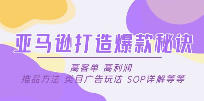 亚马逊打造爆款秘诀：高客单 高利润 推品方法 类目广告玩法 SOP详解等等网创吧-网创项目资源站-副业项目-创业项目-搞钱项目创业吧