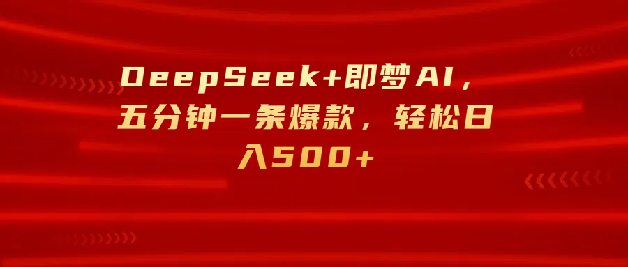 DeepSeek+即梦AI，五分钟一条爆款，轻松日入500+网创吧-网创项目资源站-副业项目-创业项目-搞钱项目创业吧