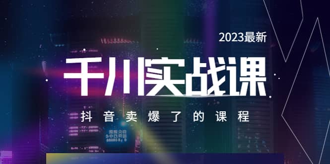 2023最新千川实操课，抖音卖爆了的课程（20节视频课）网创吧-网创项目资源站-副业项目-创业项目-搞钱项目创业吧