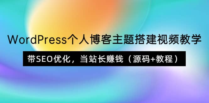 WordPress个人博客主题搭建视频教学，带SEO优化，当站长赚钱（源码+教程）网创吧-网创项目资源站-副业项目-创业项目-搞钱项目创业吧
