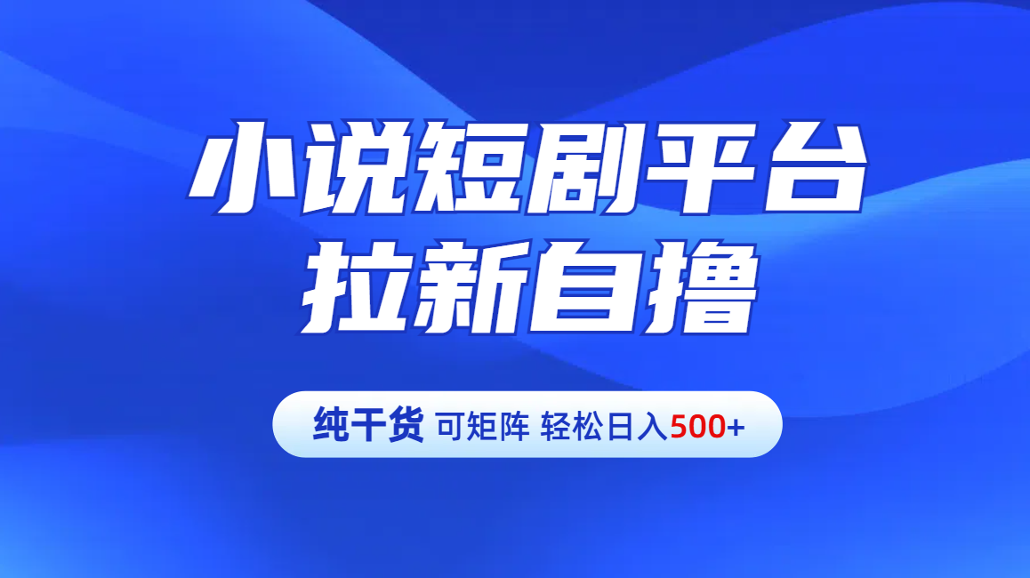 【纯干货】小说短剧平台拉新自撸玩法详解-单人轻松日入500+网创吧-网创项目资源站-副业项目-创业项目-搞钱项目创业吧