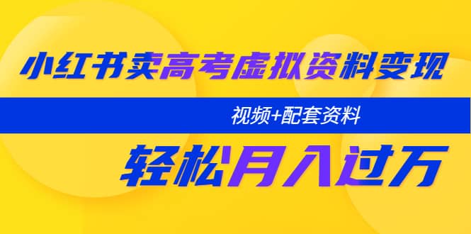 小红书卖高考虚拟资料变现分享课：轻松月入过万（视频+配套资料）网创吧-网创项目资源站-副业项目-创业项目-搞钱项目创业吧