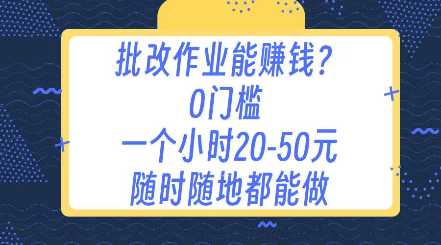 作业批改 0门槛手机项目 一小时20-50元 随时随地都可以做网创吧-网创项目资源站-副业项目-创业项目-搞钱项目创业吧