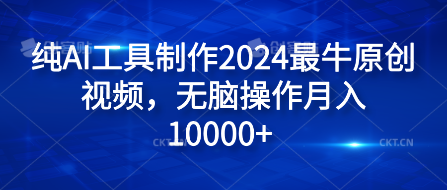 纯AI工具制作2024最牛原创视频，无脑操作月入10000+网创吧-网创项目资源站-副业项目-创业项目-搞钱项目创业吧