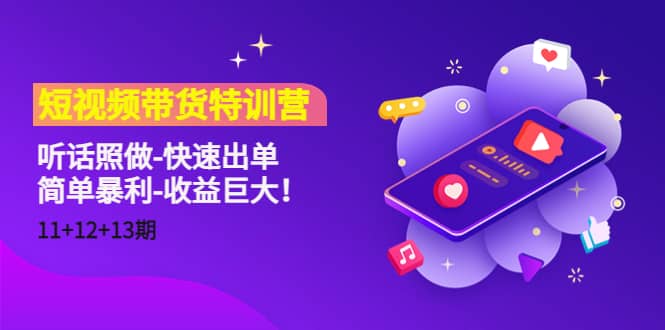 短视频带货特训营（11+12+13期）听话照做-快速出单网创吧-网创项目资源站-副业项目-创业项目-搞钱项目创业吧