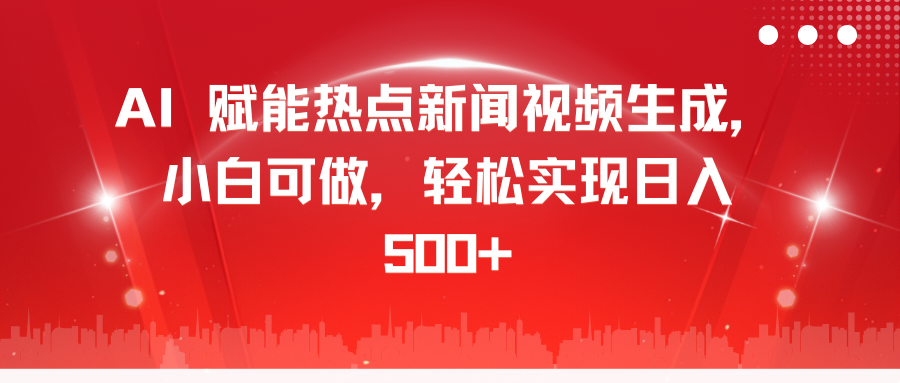 AI 赋能热点新闻视频生成，小白可做，轻松实现日入 500+网创吧-网创项目资源站-副业项目-创业项目-搞钱项目创业吧