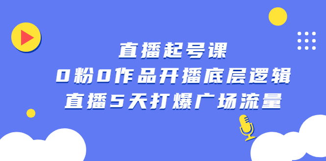 直播起号课，0粉0作品开播底层逻辑，直播5天打爆广场流量网创吧-网创项目资源站-副业项目-创业项目-搞钱项目创业吧