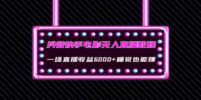 抖音快手电影无人直播教程：一场直播收益6000+睡觉也能赚(教程+软件+素材)网创吧-网创项目资源站-副业项目-创业项目-搞钱项目创业吧