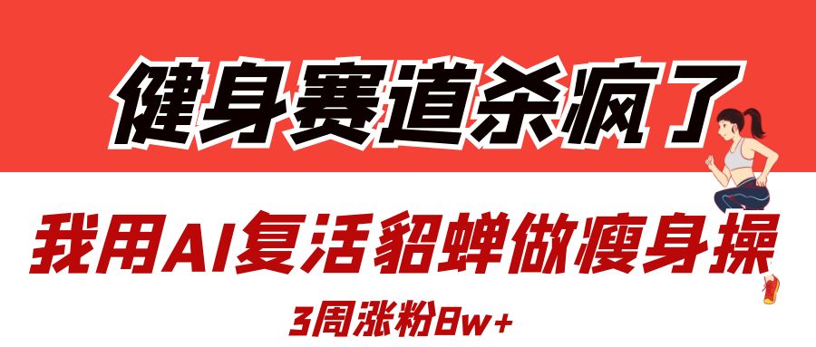 健身赛道杀疯了？我用AI复活貂蝉做瘦身操，3周涨粉8W网创吧-网创项目资源站-副业项目-创业项目-搞钱项目创业吧