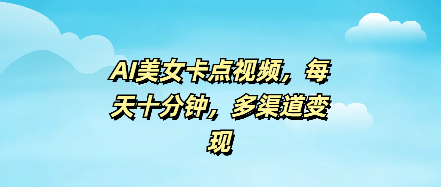 AI美女卡点视频，每天十分钟，多渠道变现网创吧-网创项目资源站-副业项目-创业项目-搞钱项目创业吧