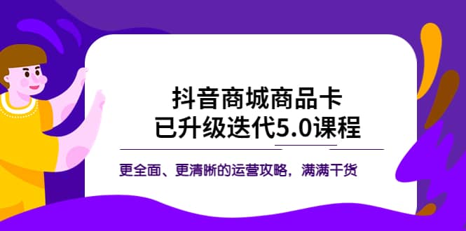 抖音商城商品卡·已升级迭代5.0课程：更全面、更清晰的运营攻略，满满干货网创吧-网创项目资源站-副业项目-创业项目-搞钱项目创业吧