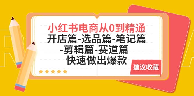小红书电商从0到精通：开店篇-选品篇-笔记篇-剪辑篇-赛道篇 快速做出爆款网创吧-网创项目资源站-副业项目-创业项目-搞钱项目创业吧