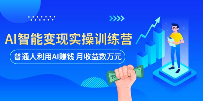 AI智能变现实操训练营：普通人利用AI赚钱 月收益数万元（全套课程+文档）网创吧-网创项目资源站-副业项目-创业项目-搞钱项目创业吧