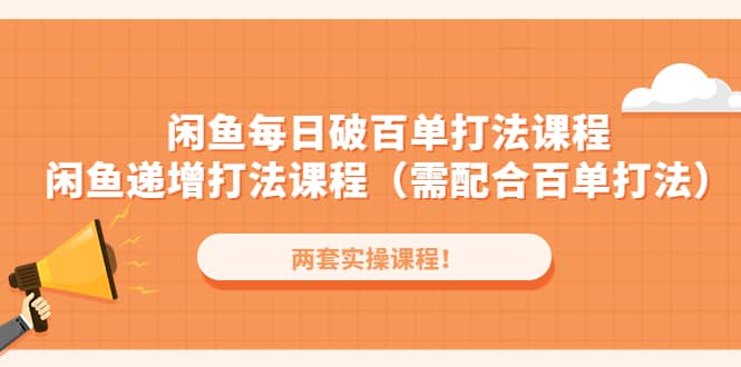 闲鱼每日破百单打法实操课程+闲鱼递增打法课程（需配合百单打法）网创吧-网创项目资源站-副业项目-创业项目-搞钱项目创业吧