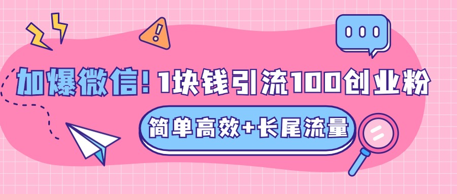低成本高回报，1块钱引流100个精准创业粉，简单高效+长尾流量，单人单日引流500+创业粉，加爆你的微信网创吧-网创项目资源站-副业项目-创业项目-搞钱项目创业吧