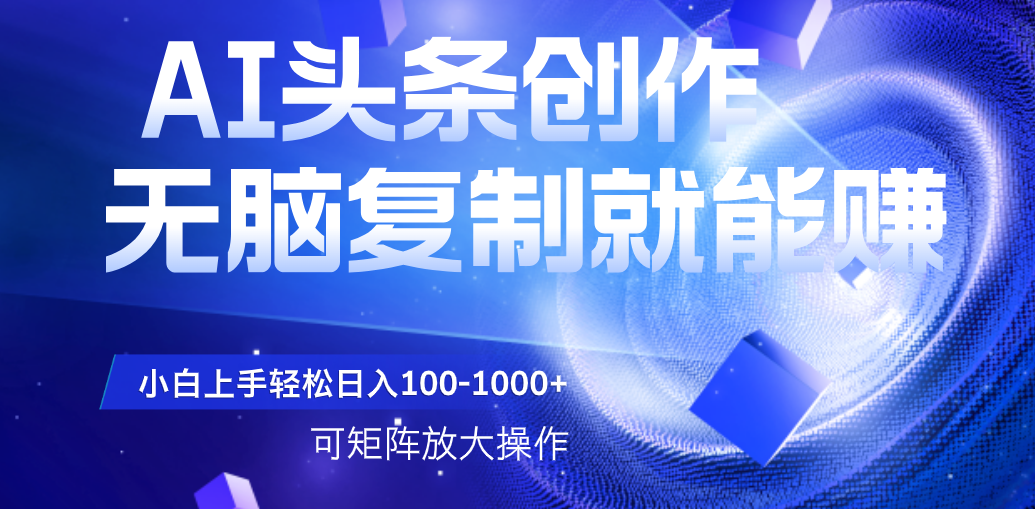 AI头条文章创作，无脑复制粘贴就能赚，小白轻松上手稳定日入100-1000+   可矩阵操作网创吧-网创项目资源站-副业项目-创业项目-搞钱项目创业吧