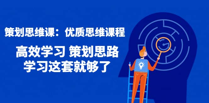 策划思维课：优质思维课程 高效学习 策划思路 学习这套就够了网创吧-网创项目资源站-副业项目-创业项目-搞钱项目创业吧