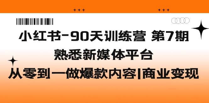 小红书-90天训练营-第7期，熟悉新媒体平台|从零到一做爆款内容|商业变现网创吧-网创项目资源站-副业项目-创业项目-搞钱项目创业吧