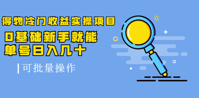 得物冷门收益实操项目教程，0基础新手就能单号日入几十，可批量操作【视频课程】网创吧-网创项目资源站-副业项目-创业项目-搞钱项目创业吧