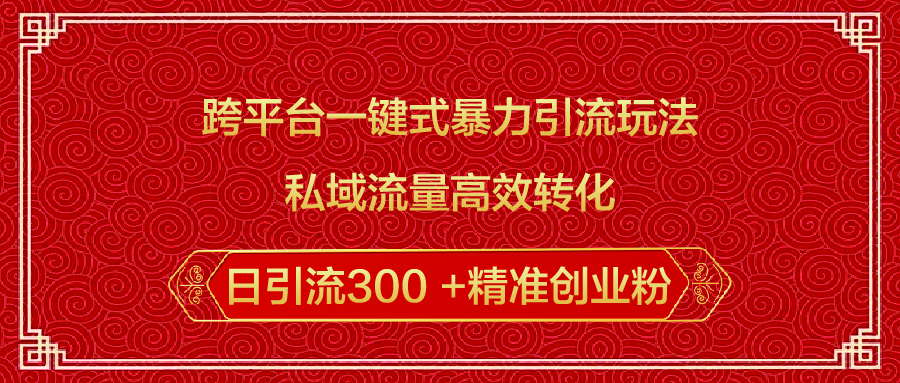 跨平台一键式暴力引流玩法，私域流量高效转化日引流300 +精准创业粉网创吧-网创项目资源站-副业项目-创业项目-搞钱项目创业吧