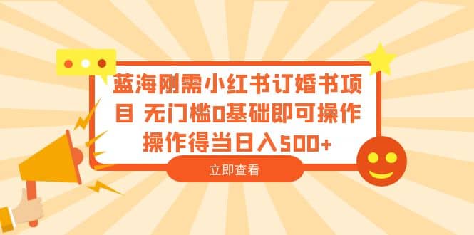 蓝海刚需小红书订婚书项目 无门槛0基础即可操作 操作得当日入500+网创吧-网创项目资源站-副业项目-创业项目-搞钱项目创业吧