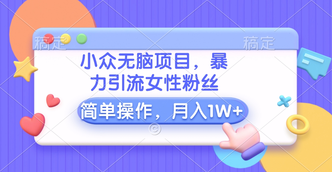 小众无脑项目，暴力引流女性粉丝，简单操作，月入10000+元网创吧-网创项目资源站-副业项目-创业项目-搞钱项目创业吧
